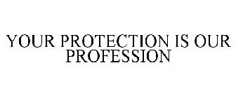 YOUR PROTECTION IS OUR PROFESSION