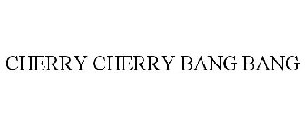 CHERRY CHERRY BANG BANG