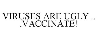 VIRUSES ARE UGLY .. .VACCINATE!