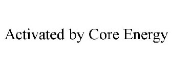 ACTIVATED BY CORE ENERGY