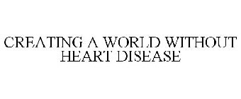 CREATING A WORLD WITHOUT HEART DISEASE