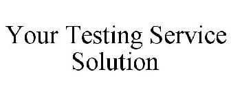 YOUR TESTING SERVICE SOLUTION
