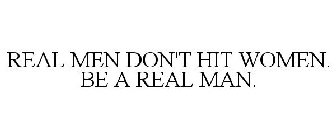 REAL MEN DON'T HIT WOMEN. BE A REAL MAN.