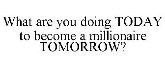 WHAT ARE YOU DOING TODAY TO BECOME A MILLIONAIRE TOMORROW?