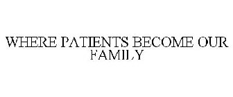 WHERE PATIENTS BECOME OUR FAMILY