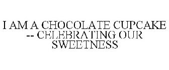 I AM A CHOCOLATE CUPCAKE CELEBRATING OUR SWEETNESS