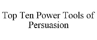 TOP TEN POWER TOOLS OF PERSUASION