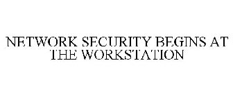 NETWORK SECURITY BEGINS AT THE WORKSTATION