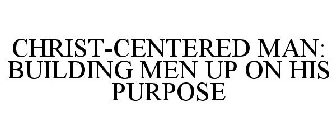 CHRIST-CENTERED MAN: BUILDING MEN UP ON HIS PURPOSE