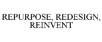 REPURPOSE, REDESIGN, REINVENT