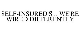 SELF-INSURED'S... WE'RE WIRED DIFFERENTLY