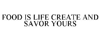 FOOD IS LIFE CREATE AND SAVOR YOURS