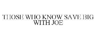 THOSE WHO KNOW...SAVE BIG WITH JOE!