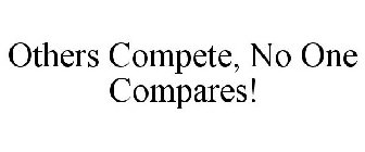 OTHERS COMPETE, NO ONE COMPARES!