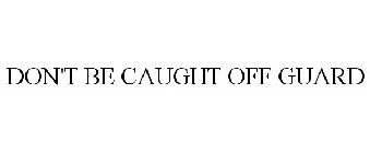 DON'T BE CAUGHT OFF GUARD