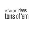 WE'VE GOT IDEAS...TONS OF 'EM