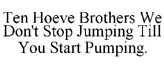 TEN HOEVE BROTHERS WE DON'T STOP JUMPING TILL YOU START PUMPING.
