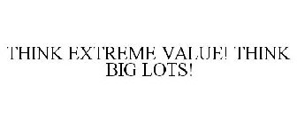 THINK EXTREME VALUE! THINK BIG LOTS!