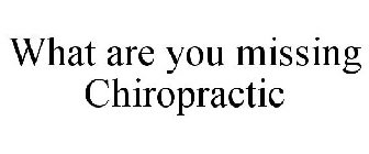 WHAT ARE YOU MISSING CHIROPRACTIC