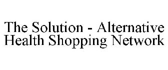 THE SOLUTION - ALTERNATIVE HEALTH SHOPPING NETWORK