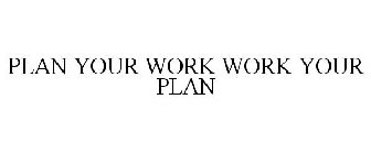 PLAN YOUR WORK WORK YOUR PLAN