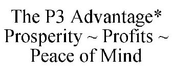 THE P3 ADVANTAGE* PROSPERITY ~ PROFITS ~ PEACE OF MIND