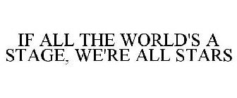 IF ALL THE WORLD'S A STAGE, WE'RE ALL STARS