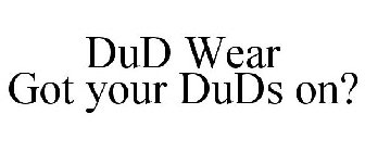 DUD WEAR GOT YOUR DUDS ON?