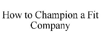 HOW TO CHAMPION A FIT COMPANY