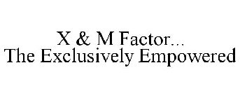 X & M FACTOR... THE EXCLUSIVELY EMPOWERED