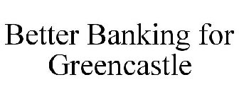 BETTER BANKING FOR GREENCASTLE