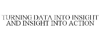 TURNING DATA INTO INSIGHT AND INSIGHT INTO ACTION