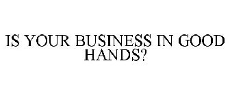 IS YOUR BUSINESS IN GOOD HANDS?