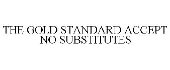 THE GOLD STANDARD ACCEPT NO SUBSTITUTES