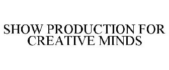 SHOW PRODUCTION FOR CREATIVE MINDS
