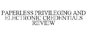 PAPERLESS PRIVILEGING AND ELECTRONIC CREDENTIALS REVIEW