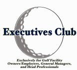 EXECUTIVES CLUB EXCLUSIVELY FOR GOLF FACILITY OWNERS/EMPLOYERS, GENERAL MANAGERS AND HEAD PROFESSIONALS