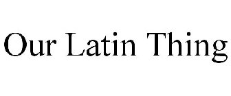 OUR LATIN THING