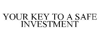YOUR KEY TO A SAFE INVESTMENT