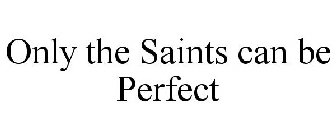 ONLY THE SAINTS CAN BE PERFECT
