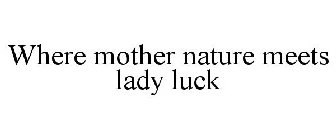 WHERE MOTHER NATURE MEETS LADY LUCK