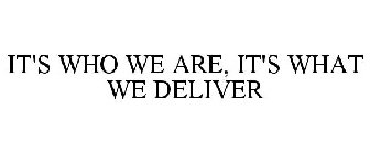 IT'S WHO WE ARE, IT'S WHAT WE DELIVER