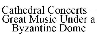 CATHEDRAL CONCERTS - GREAT MUSIC UNDER A BYZANTINE DOME
