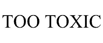 TOO TOXIC