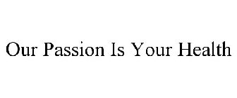 OUR PASSION IS YOUR HEALTH