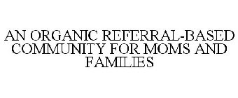 AN ORGANIC REFERRAL-BASED COMMUNITY FOR MOMS AND FAMILIES