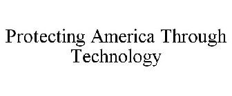 PROTECTING AMERICA THROUGH TECHNOLOGY