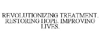 REVOLUTIONIZING TREATMENT. RESTORING HOPE. IMPROVING LIVES.