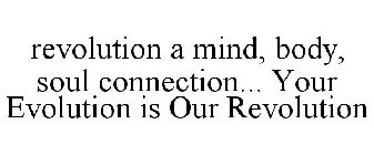 REVOLUTION A MIND, BODY, SOUL CONNECTION... YOUR EVOLUTION IS OUR REVOLUTION