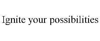 IGNITE YOUR POSSIBILITIES